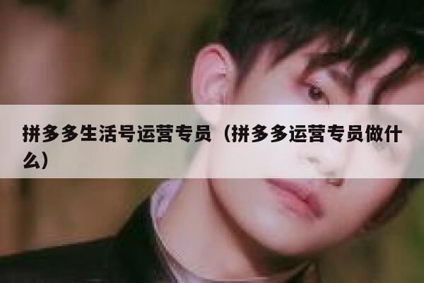 拼多多生活号运营专员（拼多多运营专员做什么）