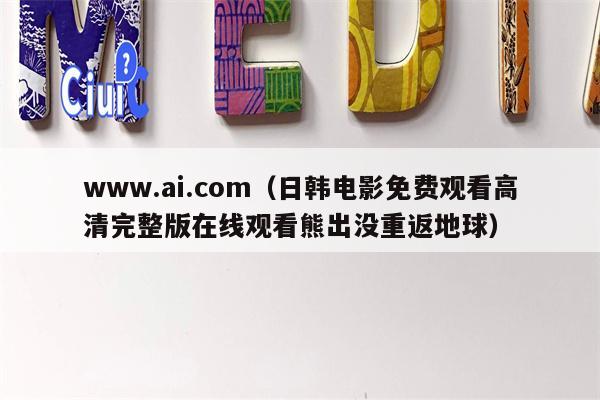 www.ai.com（日韩电影免费观看高清完整版在线观看熊出没重返地球）