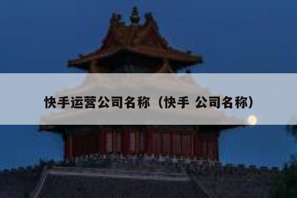 快手运营公司名称（快手 公司名称）