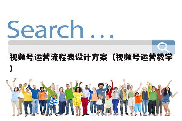 视频号运营流程表设计方案（视频号运营教学）