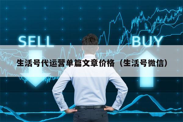 生活号代运营单篇文章价格（生活号微信）