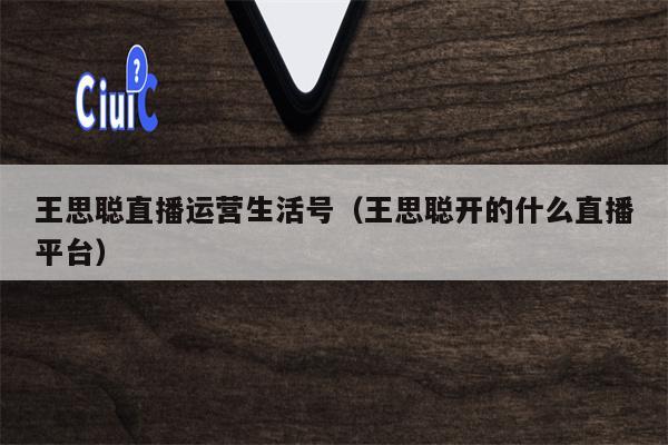 王思聪直播运营生活号（王思聪开的什么直播平台）
