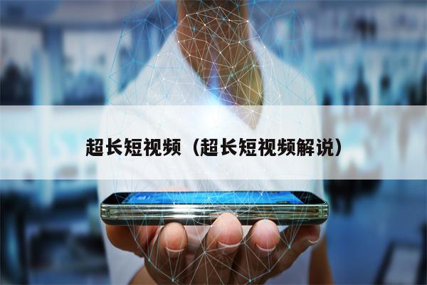 超长短视频（超长短视频解说）
