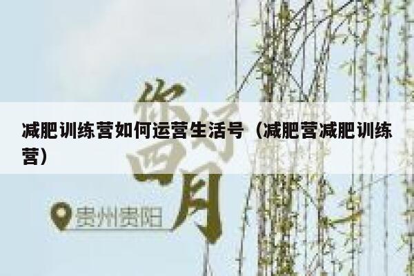 减肥训练营如何运营生活号（减肥营减肥训练营）