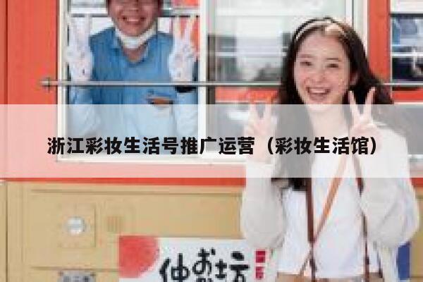 浙江彩妆生活号推广运营（彩妆生活馆）