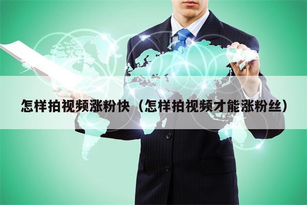 怎样拍视频涨粉快（怎样拍视频才能涨粉丝）