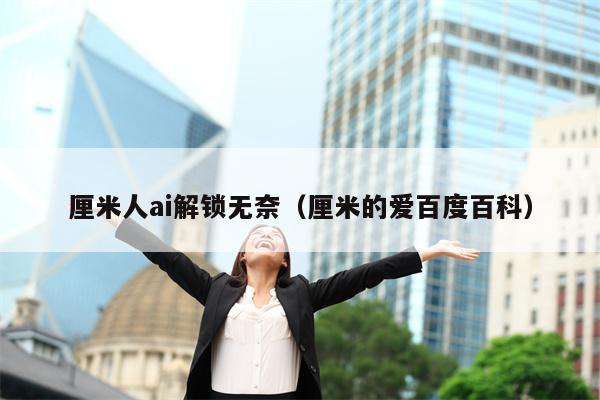 厘米人ai解锁无奈（厘米的爱百度百科）