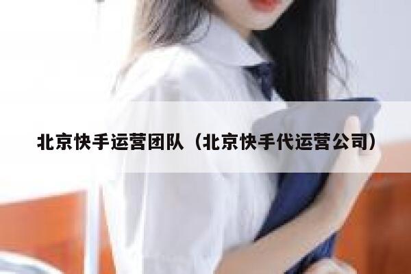 北京快手运营团队（北京快手代运营公司）