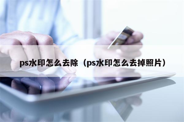 ps水印怎么去除（ps水印怎么去掉照片）