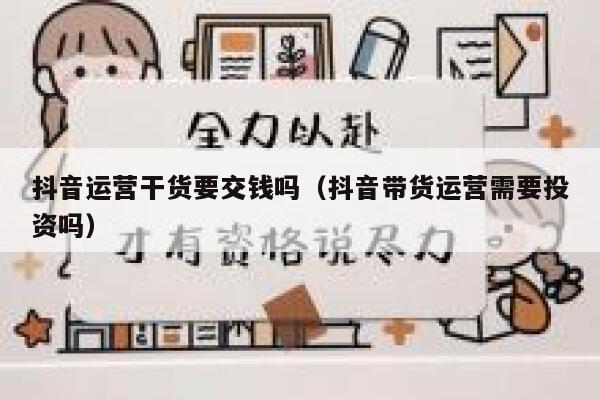 抖音运营干货要交钱吗（抖音带货运营需要投资吗）