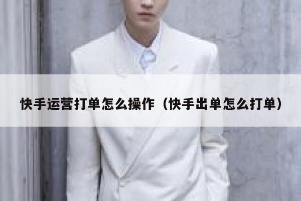 快手运营打单怎么操作（快手出单怎么打单）