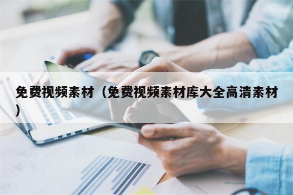 免费视频素材（免费视频素材库大全高清素材）
