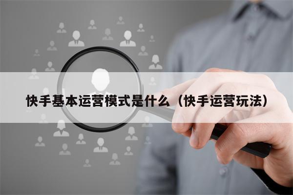 快手基本运营模式是什么（快手运营玩法）