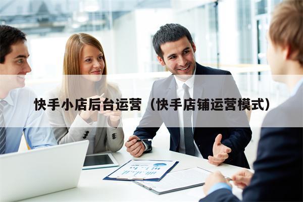 快手小店后台运营（快手店铺运营模式）
