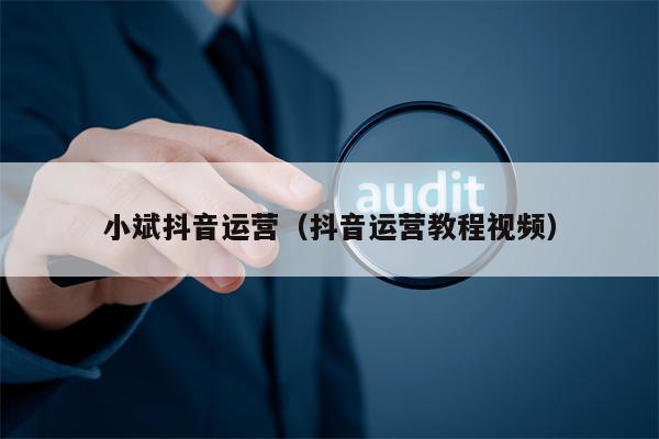 小斌抖音运营（抖音运营教程视频）