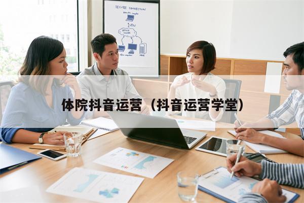 体院抖音运营（抖音运营学堂）