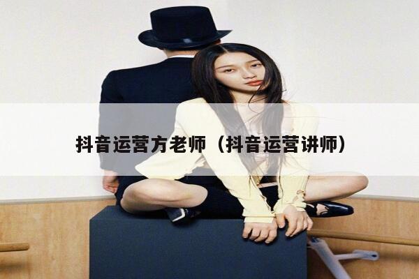 抖音运营方老师（抖音运营讲师）