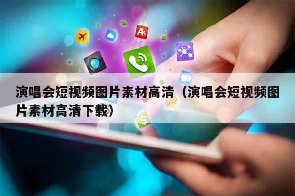 演唱会短视频图片素材高清（演唱会短视频图片素材高清下载）