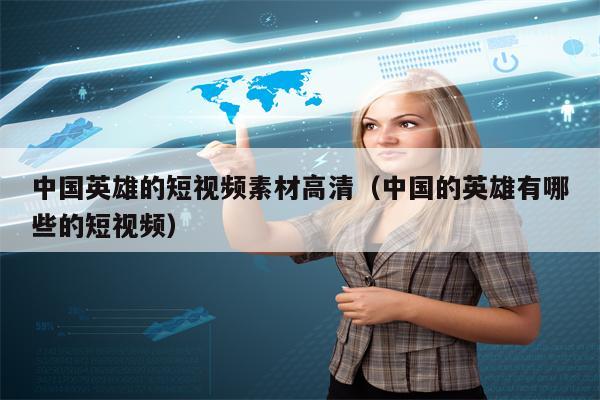 中国英雄的短视频素材高清（中国的英雄有哪些的短视频）