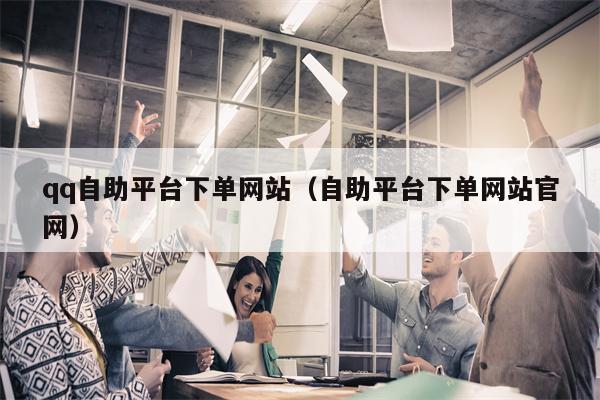 qq自助平台下单网站（自助平台下单网站官网）