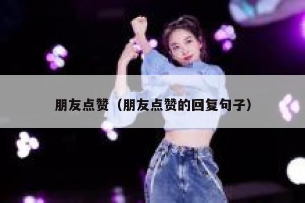 朋友点赞（朋友点赞的回复句子）