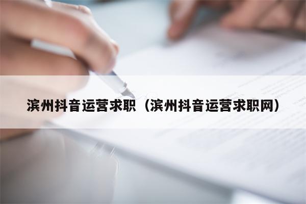 滨州抖音运营求职（滨州抖音运营求职网）