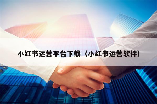 小红书运营平台下载（小红书运营软件）