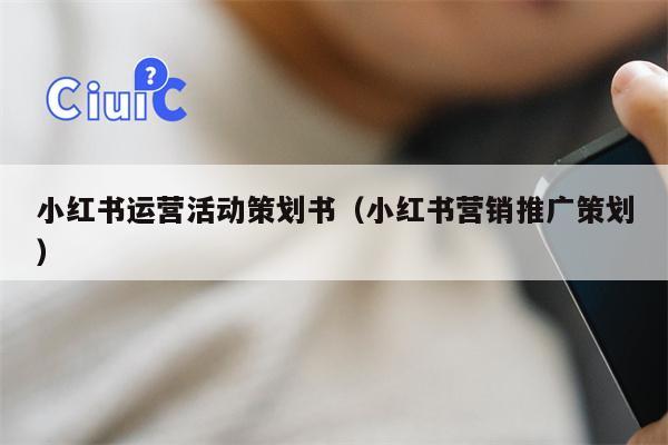 小红书运营活动策划书（小红书营销推广策划）
