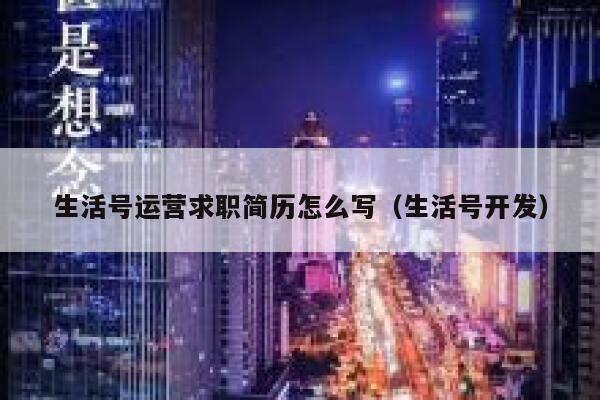 生活号运营求职简历怎么写（生活号开发）