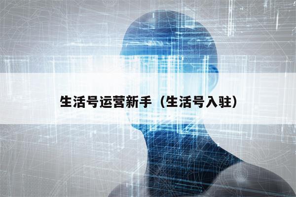 生活号运营新手（生活号入驻）