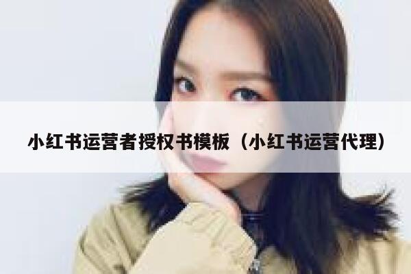 小红书运营者授权书模板（小红书运营代理）