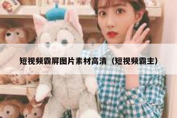 短视频霸屏图片素材高清（短视频霸主）