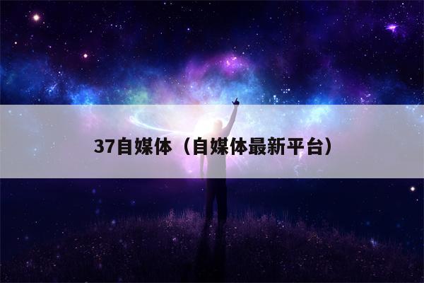 37自媒体（自媒体最新平台）