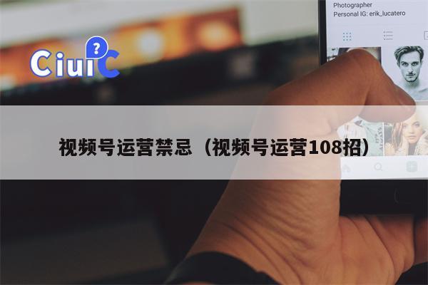 视频号运营禁忌（视频号运营108招）