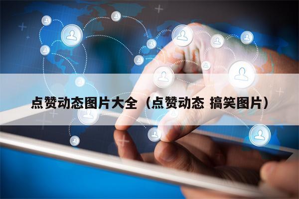 点赞动态图片大全（点赞动态 搞笑图片）