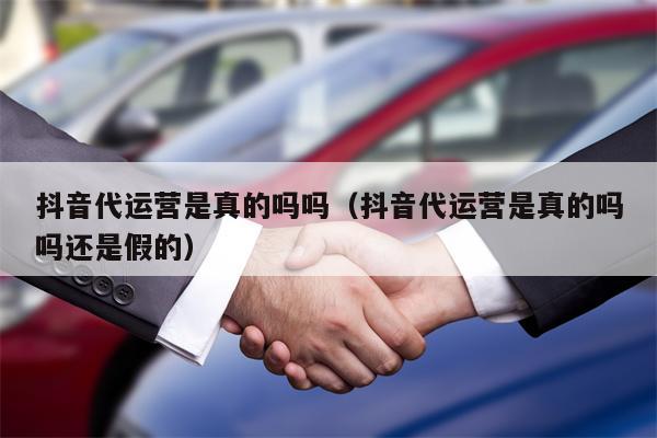 抖音代运营是真的吗吗（抖音代运营是真的吗吗还是假的）