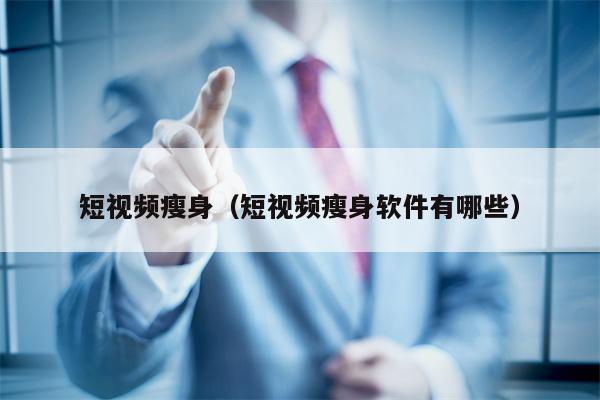 短视频瘦身（短视频瘦身软件有哪些）