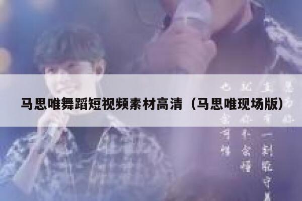 马思唯舞蹈短视频素材高清（马思唯现场版）