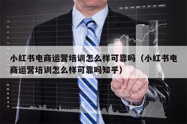 小红书电商运营培训怎么样可靠吗（小红书电商运营培训怎么样可靠吗知乎）