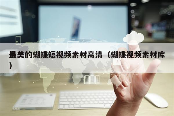 最美的蝴蝶短视频素材高清（蝴蝶视频素材库）
