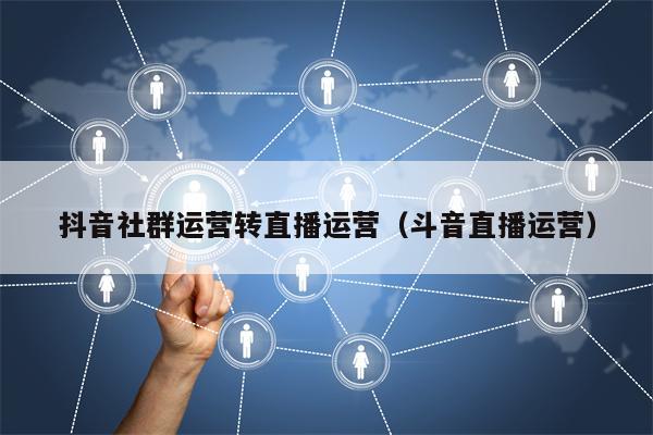 抖音社群运营转直播运营（斗音直播运营）