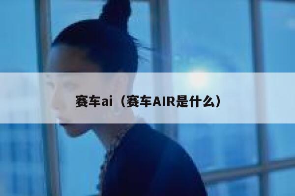 赛车ai（赛车AIR是什么）