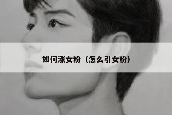 如何涨女粉（怎么引女粉）