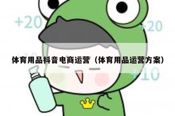 体育用品抖音电商运营（体育用品运营方案）