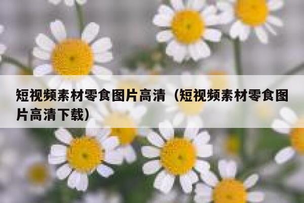 短视频素材零食图片高清（短视频素材零食图片高清下载）