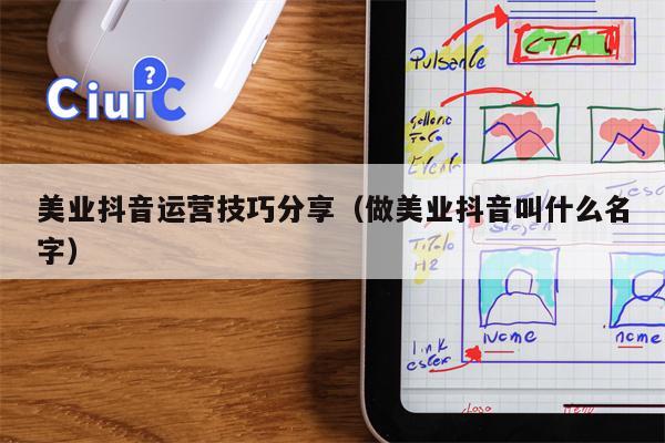 美业抖音运营技巧分享（做美业抖音叫什么名字）
