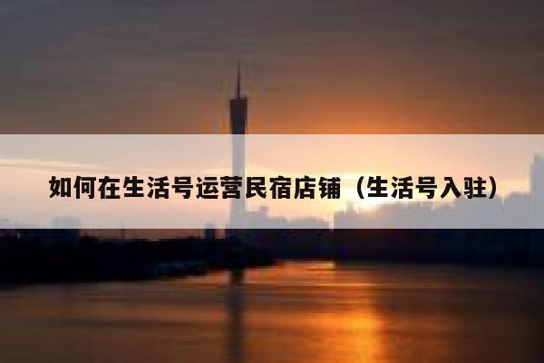 如何在生活号运营民宿店铺（生活号入驻）