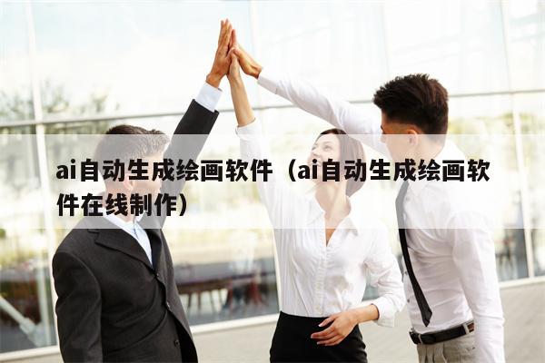ai自动生成绘画软件（ai自动生成绘画软件在线制作）