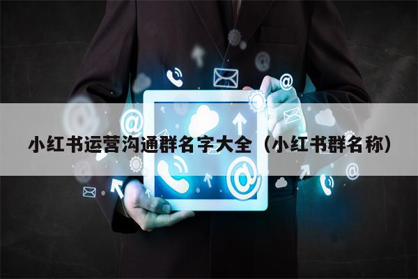 小红书运营沟通群名字大全（小红书群名称）