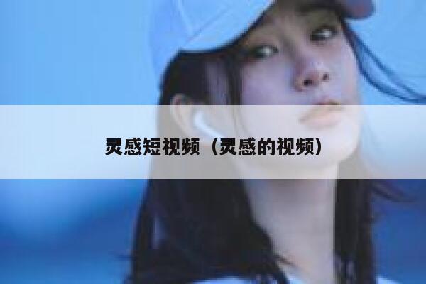 灵感短视频（灵感的视频）